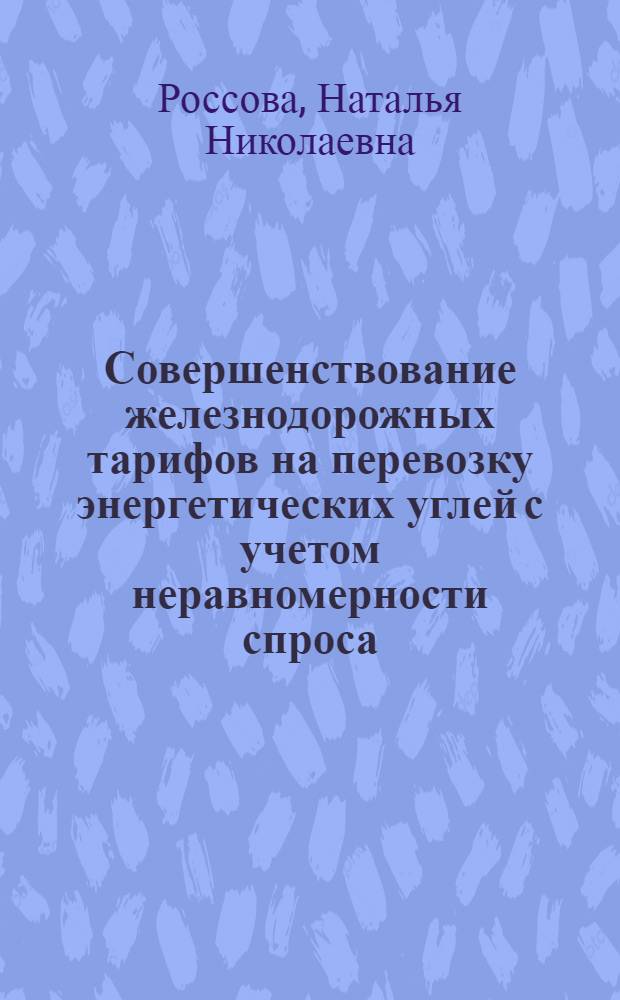 Совершенствование железнодорожных тарифов на перевозку энергетических углей с учетом неравномерности спроса : автореф. дис. на соиск. учен. степ. канд. экон. наук : специальность 08.00.05 <Экономика и упр. нар. хоз-вом>