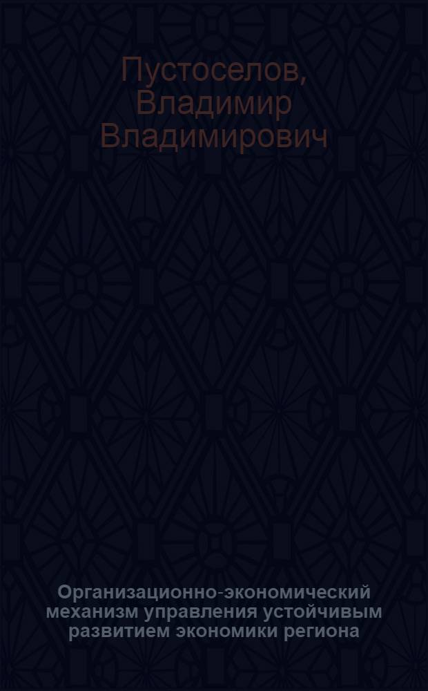 Организационно-экономический механизм управления устойчивым развитием экономики региона : автореф. дис. на соиск. учен. степ. канд. экон. наук : специальность 08.00.05 <Экономика и упр. нар. хоз-вом>