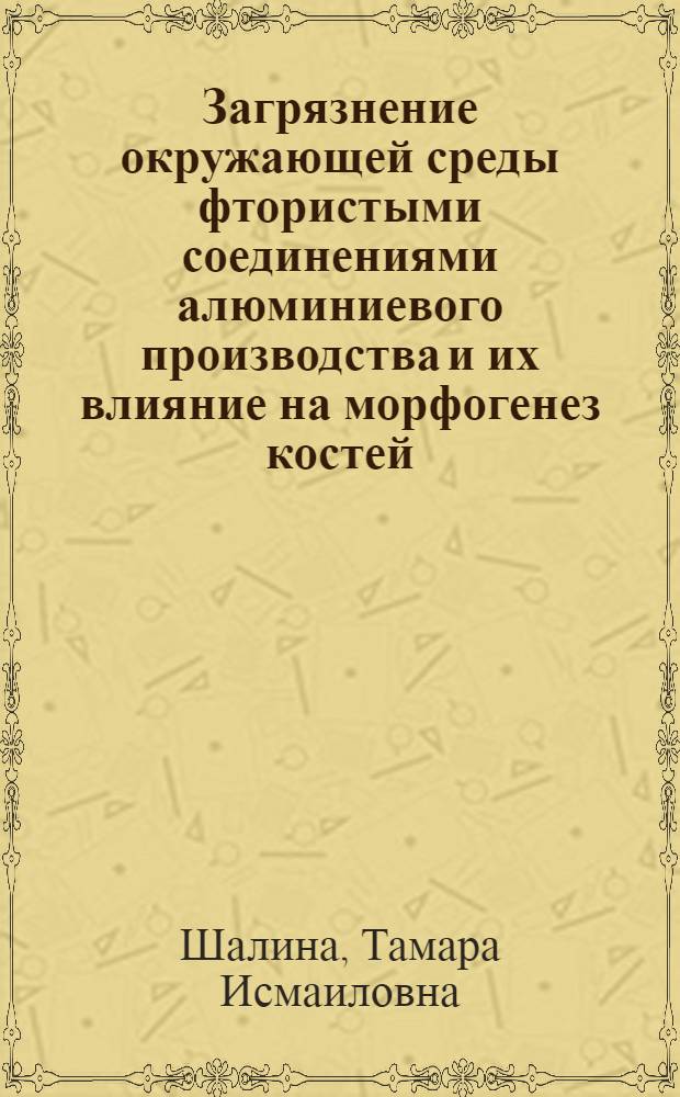 Загрязнение окружающей среды фтористыми соединениями алюминиевого производства и их влияние на морфогенез костей : автореф. дис. на соиск. учен. степ. д-ра мед. наук : специальность 14.00.07 <Гигиена> : специальность 14.00.02 <Анатомия человека>