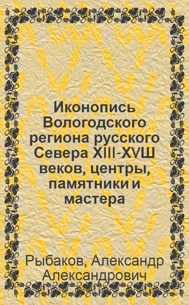 Иконопись Вологодского региона русского Севера ХIII-ХVШ веков, центры, памятники и мастера : к проблеме историко-художественной классификации "северных писем" : автореферат диссертации на соискание ученой степени д.иск. : специальность 17.00.04