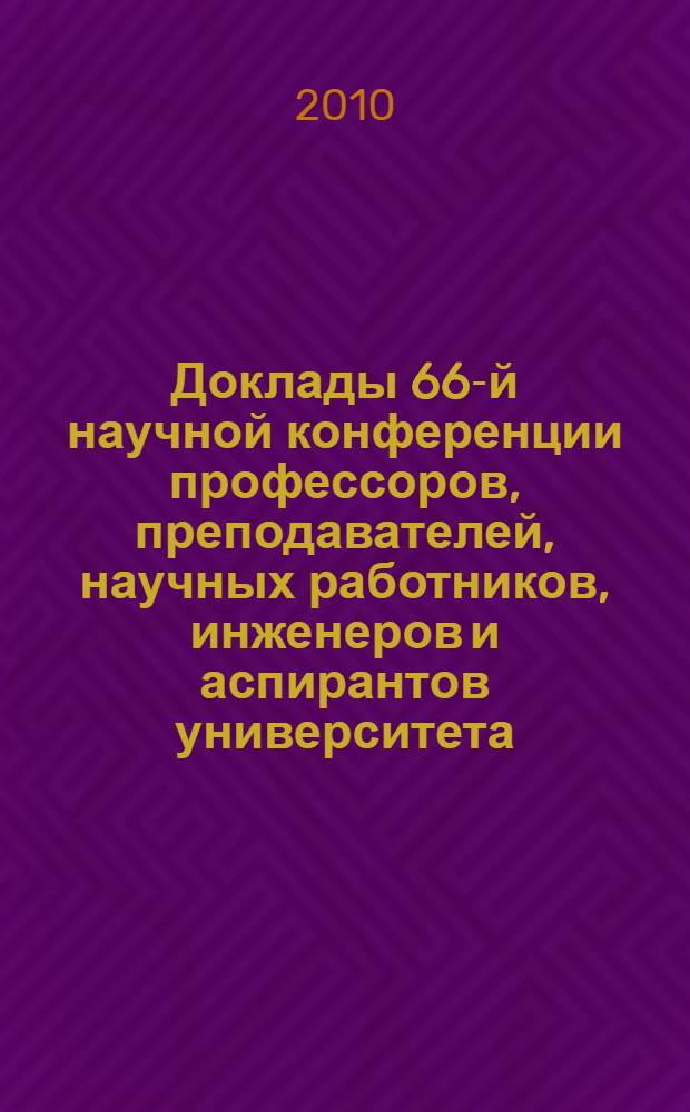 Доклады 66-й научной конференции профессоров, преподавателей, научных работников, инженеров и аспирантов университета. Ч. 1