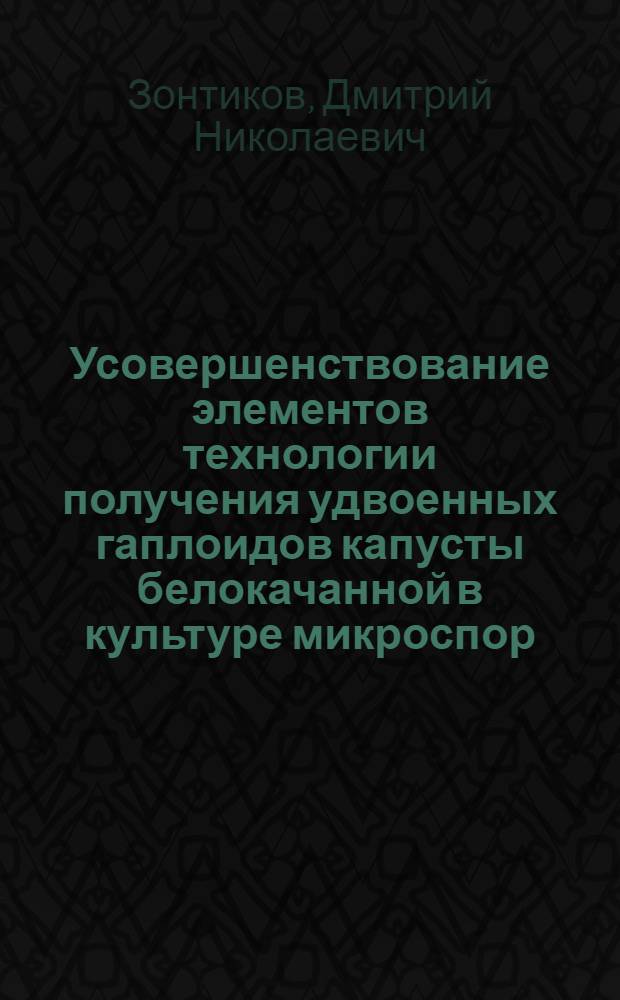 Усовершенствование элементов технологии получения удвоенных гаплоидов капусты белокачанной в культуре микроспор : автореф. дис. на соиск. учен. степ. канд. с.-х. наук : специальность 06.01.05 <Селекция и семеноводство> : специальность 03.00.23 <Биотехнология>