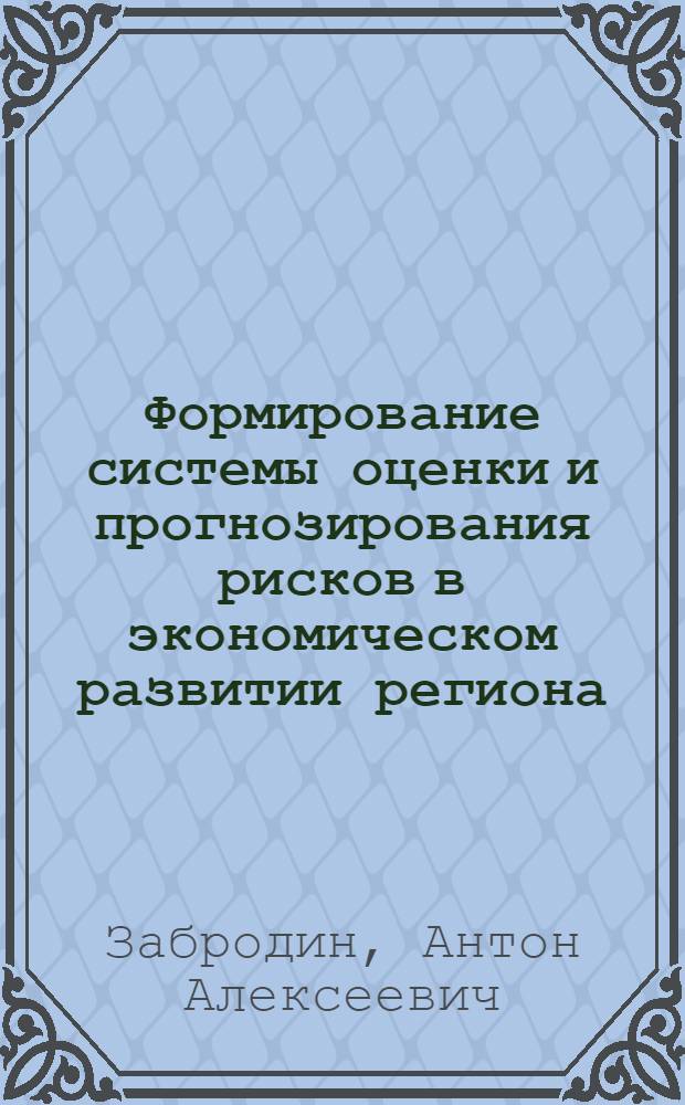 Формирование системы оценки и прогнозирования рисков в экономическом развитии региона : автореф. дис. на соиск. учен. степ. канд. экон. наук : специальность 08.00.05 <Экономика и упр. нар. хоз-вом>