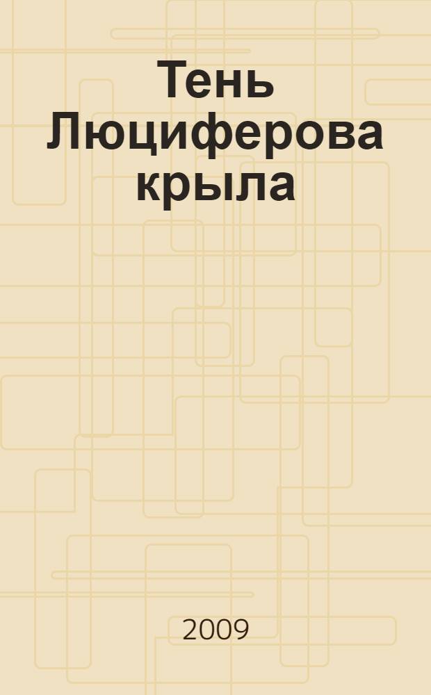 Тень Люциферова крыла : повествование в стиле симфонической поэмы Grosso : в 2 кн.