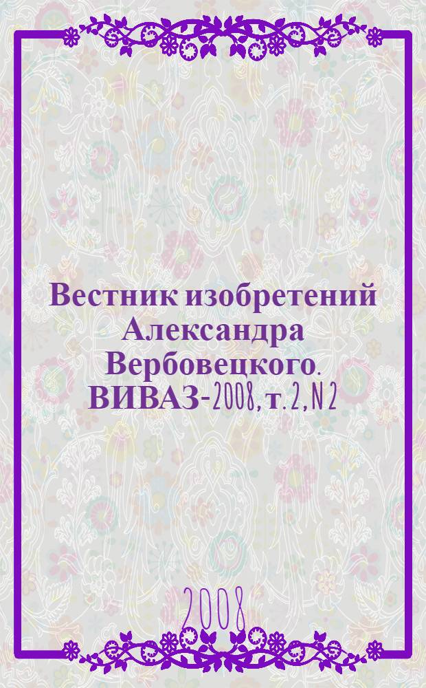 Вестник изобретений Александра Вербовецкого. ВИВАЗ-2008, т. 2, N 2 : Заявки и патенты