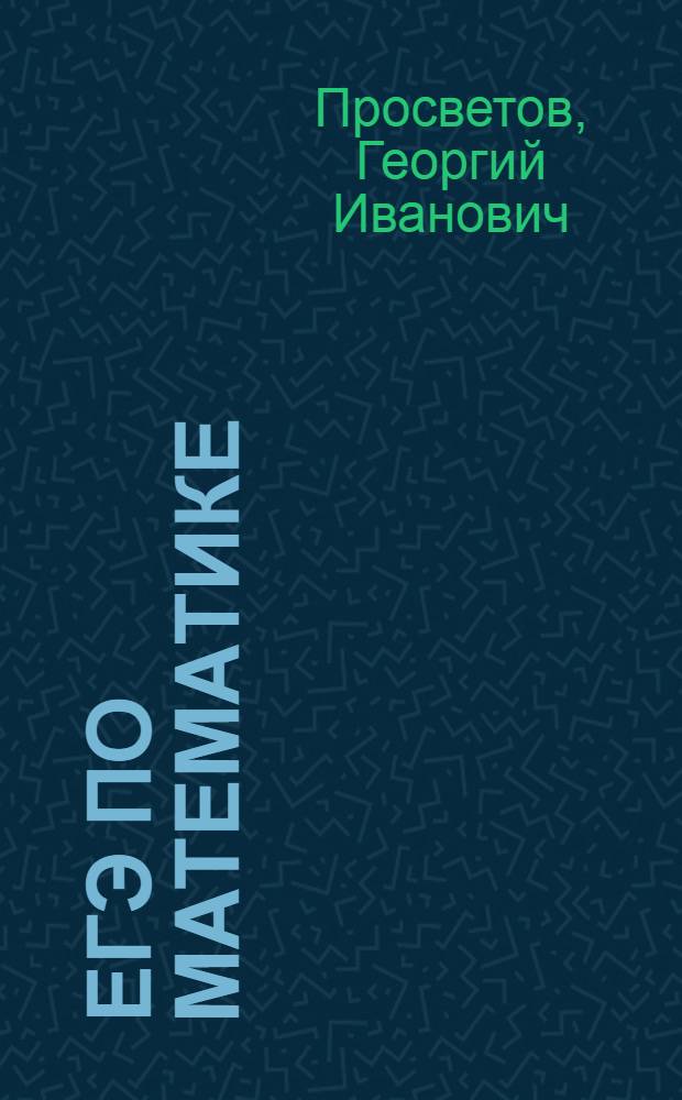 ЕГЭ по математике: задачи и решения : учебно-методическое пособие
