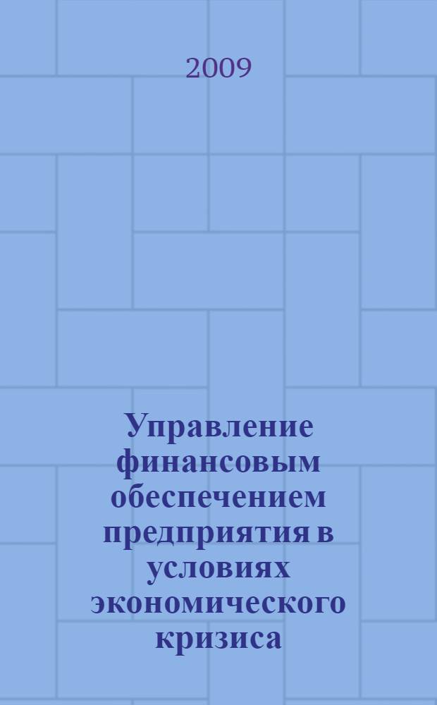 Управление финансовым обеспечением предприятия в условиях экономического кризиса : монография