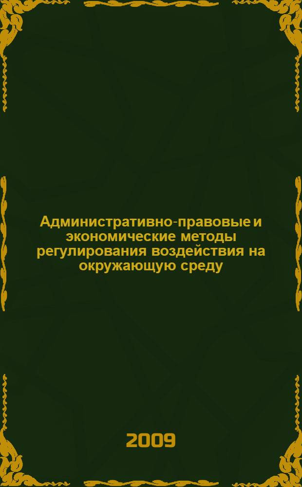 Административно-правовые и экономические методы регулирования воздействия на окружающую среду : монография