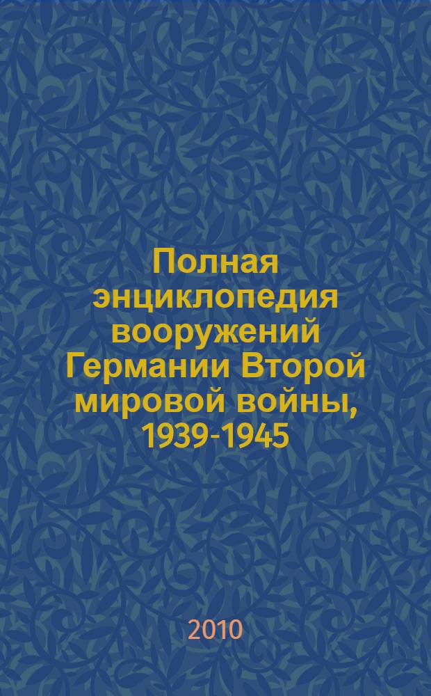 Полная энциклопедия вооружений Германии Второй мировой войны, 1939-1945