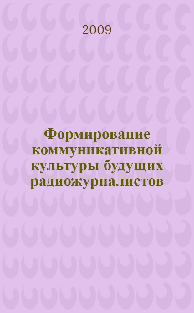 Формирование коммуникативной культуры будущих радиожурналистов : монография