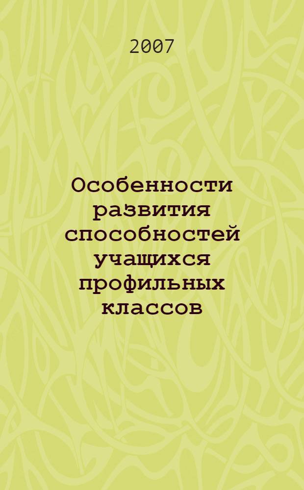 Особенности развития способностей учащихся профильных классов : автореф. дис. на соиск. учен. степ. канд. психол. наук : специальность 19.00.07 <пед. психология>