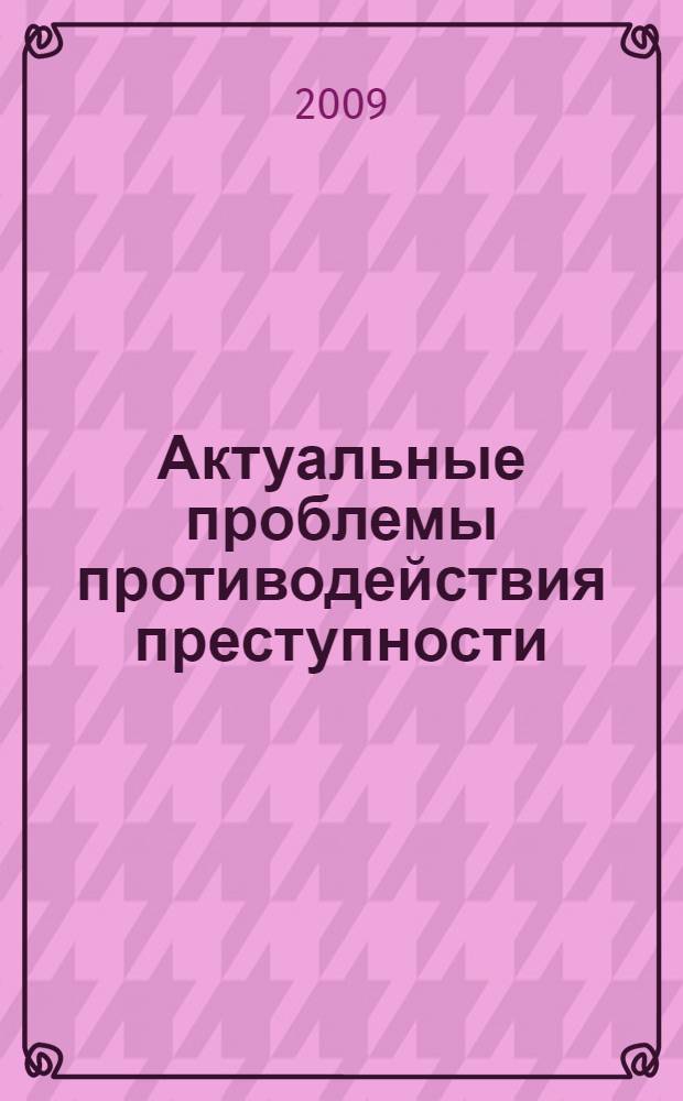 Актуальные проблемы противодействия преступности : материалы Международной научно-практической конференции, 24-25 сентября 2009 г., Челябинск