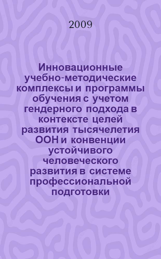 Инновационные учебно-методические комплексы и программы обучения с учетом гендерного подхода в контексте целей развития тысячелетия ООН и конвенции устойчивого человеческого развития в системе профессиональной подготовки, переподготовки и повышения квалификации государственных служащих и преподавателей РФ и стран СНГ. Материалы III конкурса образовательных программ по внедрению гендерного подхода в систему профессиональной подготовки, переподготовки и повышения квалификации государственных служащих