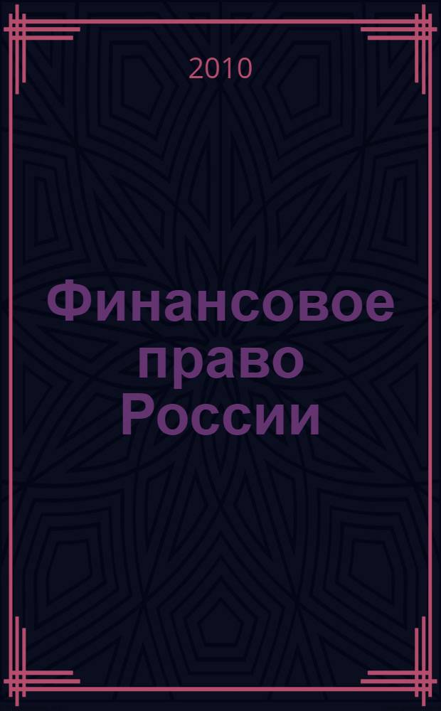 Финансовое право России : общая часть : учебное пособие для студентов высших учебных заведений, обучающихся по специальности 030501 "Юриспруденция"