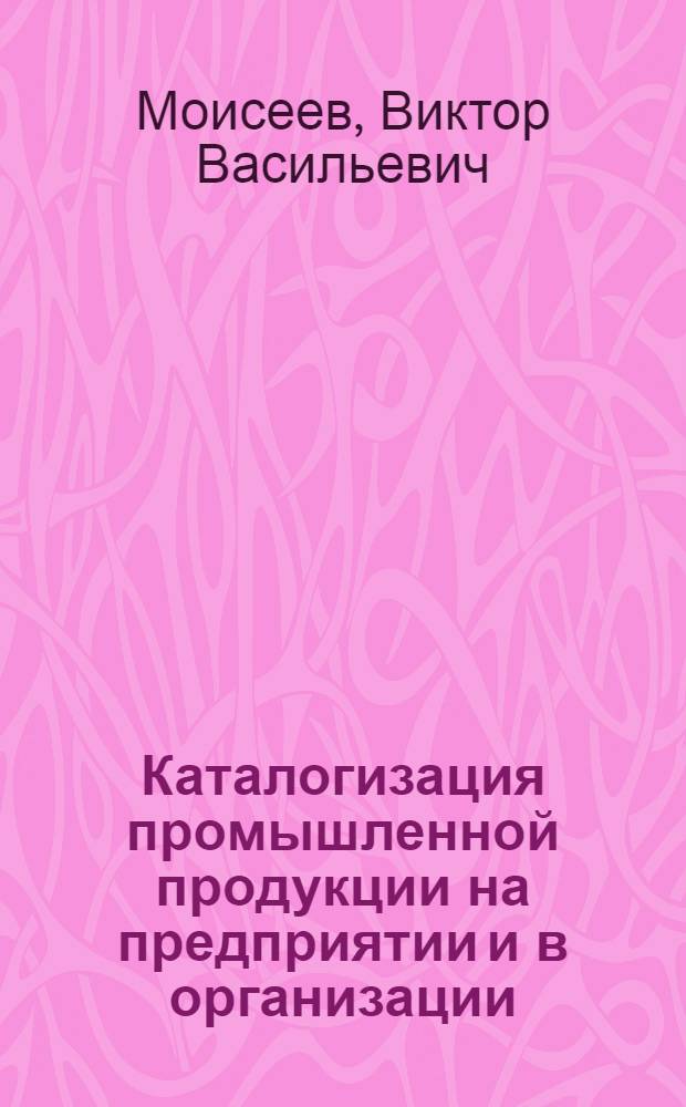 Каталогизация промышленной продукции на предприятии и в организации : рекомендации по проведению работ : практическое пособие
