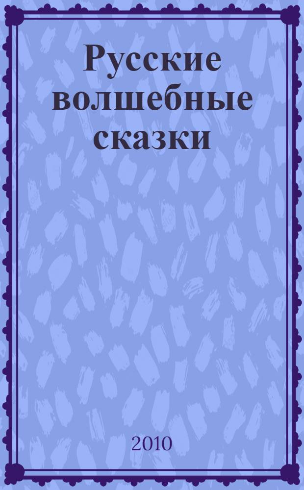 Русские волшебные сказки : из сборника А. Н. Афанасьева "Народные русские сказки" : для чтения родителями детям