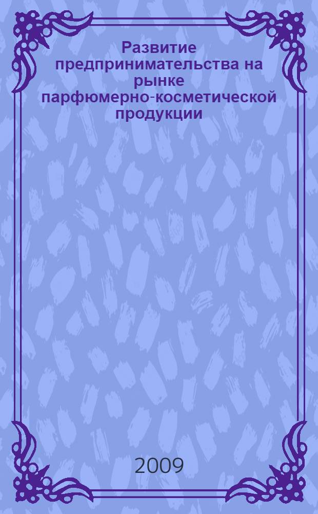 Развитие предпринимательства на рынке парфюмерно-косметической продукции: анализ закономерностей и прогнозирование рыночных тенденций : монография