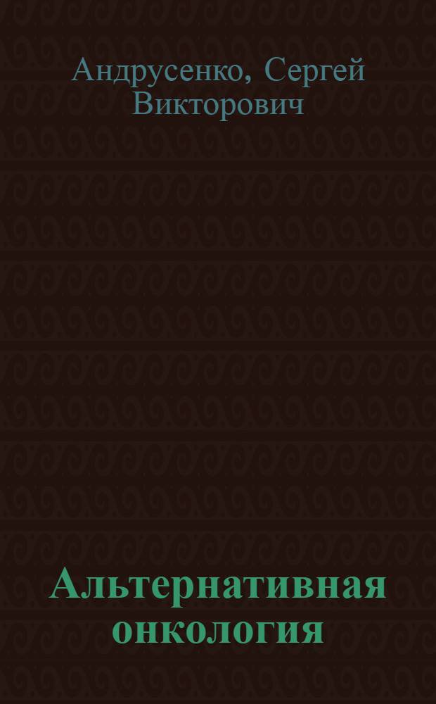 Альтернативная онкология : лечение природными веществами : по материалам вестника "ЗОЖ"