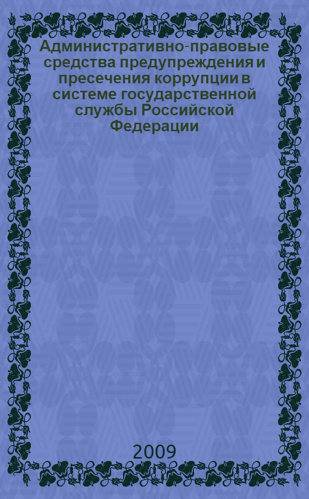 Административно-правовые средства предупреждения и пресечения коррупции в системе государственной службы Российской Федерации : монография