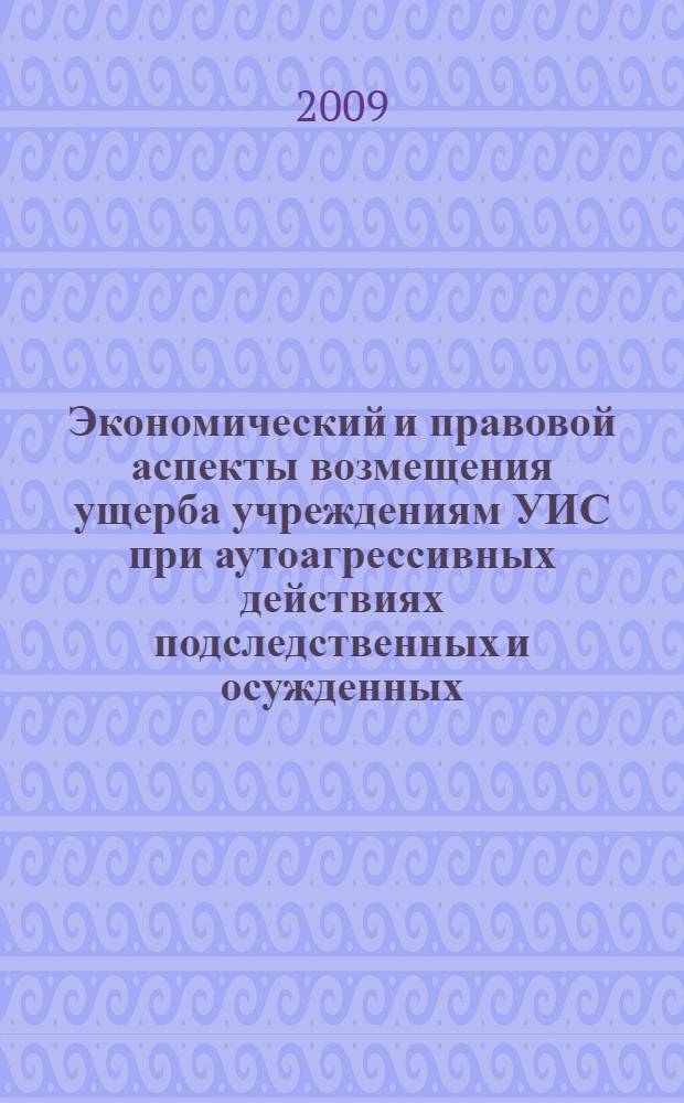 Экономический и правовой аспекты возмещения ущерба учреждениям УИС при аутоагрессивных действиях подследственных и осужденных : учебно-методическое пособие