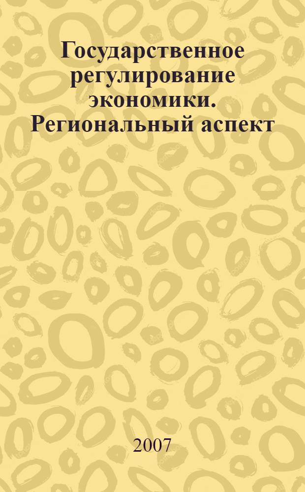 Государственное регулирование экономики. Региональный аспект : материалы Шестой международной научно-практической конференции, (Нижний Новгород, 17-19 апреля 2007 г.) : в 2 т