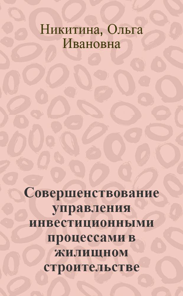Совершенствование управления инвестиционными процессами в жилищном строительстве : для студентов экономических вузов