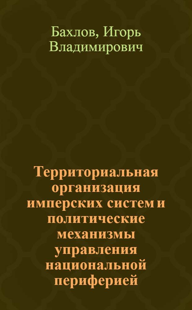 Территориальная организация имперских систем и политические механизмы управления национальной периферией