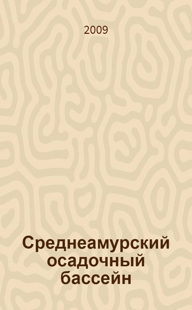 Среднеамурский осадочный бассейн: геологическое строение, геодинамика, топливно-энергетические ресурсы = The Middle Amur sedimentary basin: geology, geodynamics, fuel and energy resources