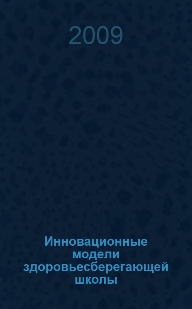 Инновационные модели здоровьесберегающей школы : сборник материалов региональной научно-методической конференции участников проекта "Здоровьесберегающее образовательное учреждение" за 2005-2009 гг