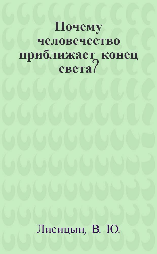 Почему человечество приближает конец света? : пути выхода из трагической ситуации на земле