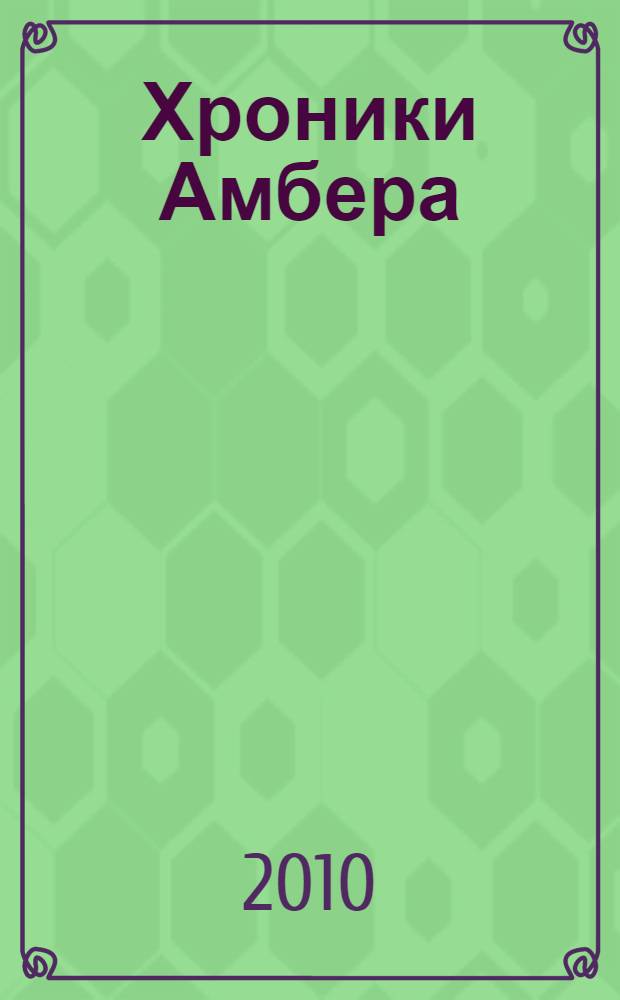 Хроники Амбера : десять романов о Янтарном королевстве : перевод с английского