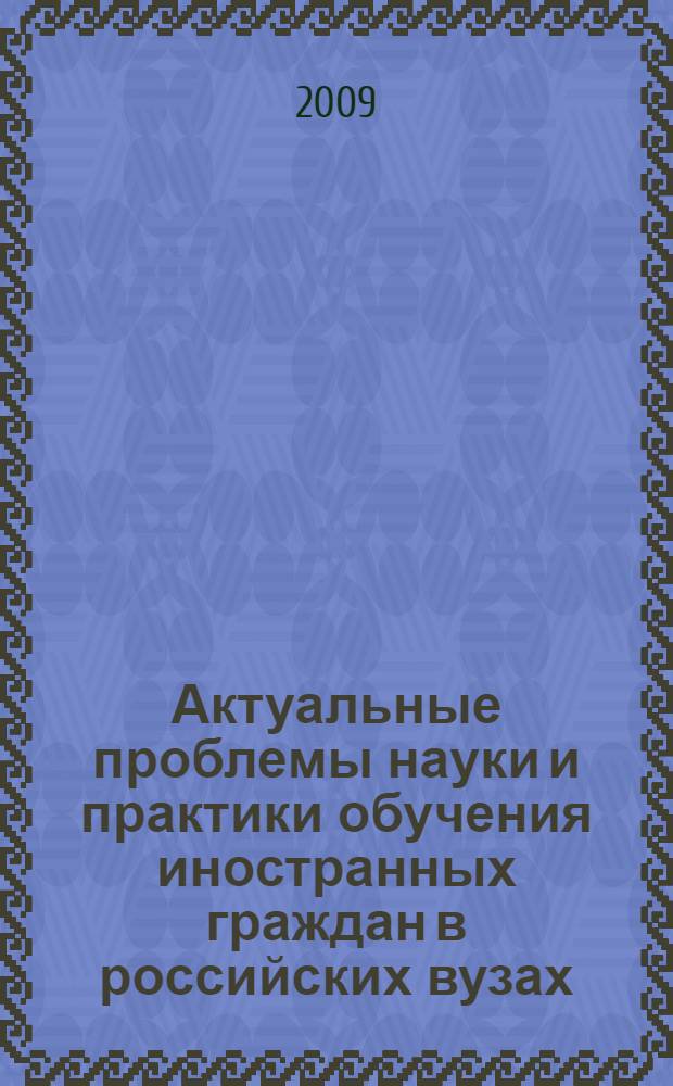 Актуальные проблемы науки и практики обучения иностранных граждан в российских вузах : материалы региональной научно-практической конференции, посвященной 30-летию факультета международного академического сотрудничества, Тверь, 1-2 октября 2009 г. : сборник
