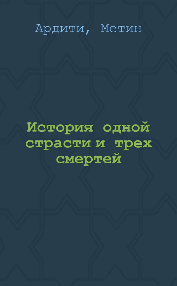 История одной страсти и трех смертей : роман