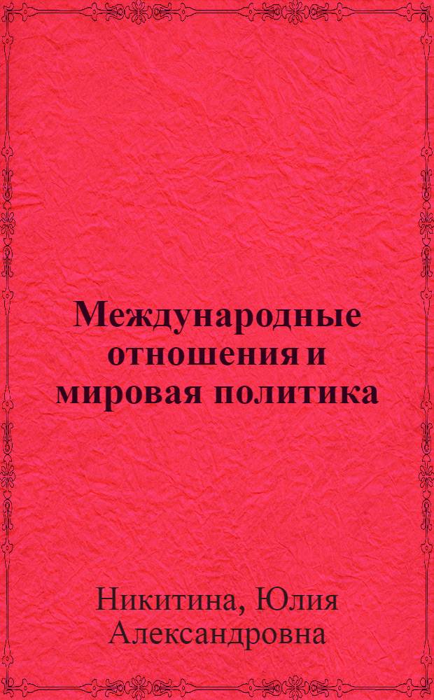 Международные отношения и мировая политика : введение в специальность : учебное пособие для студентов гуманитарных вузов и факультетов : по специальностям "Международные отношения", "Политология", "Регионоведение"