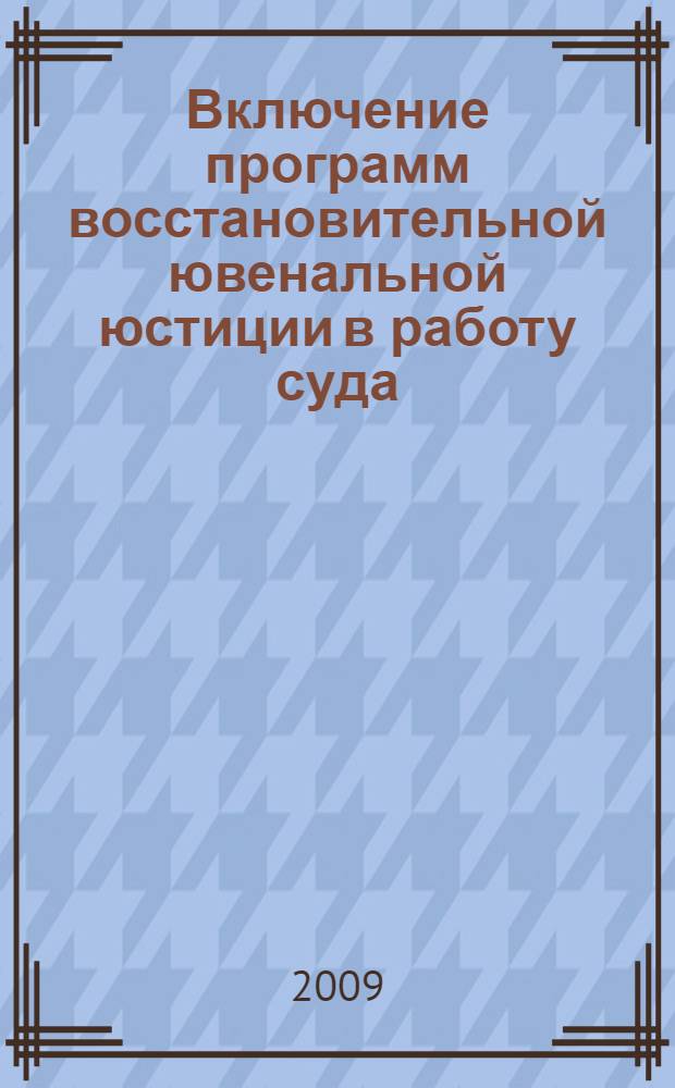 Включение программ восстановительной ювенальной юстиции в работу суда : методическое пособие