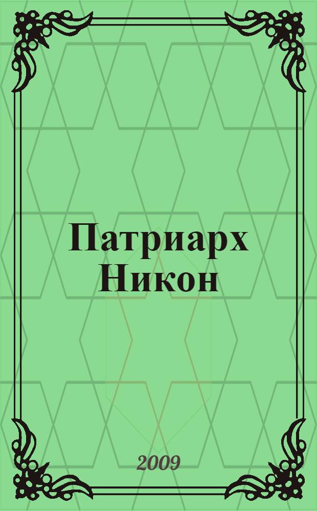 Патриарх Никон: стяжание Святой Руси - созидание государства Российского. [Ч. 1 : Летопись жизни и деятельности Патриарха Никона на фоне событий церковной и гражданской истории и в окружении разного рода лиц, к нему касательных