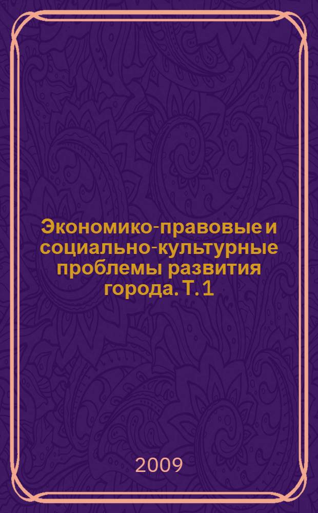Экономико-правовые и социально-культурные проблемы развития города. Т. 1 : История. Культурология. Философия