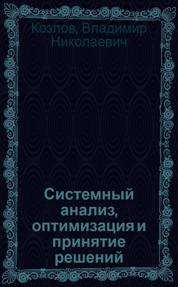 Системный анализ, оптимизация и принятие решений : учебное пособие : для студентов высших учебных заведений, обучающихся по направлению подготовки "Системный анализ и управление"
