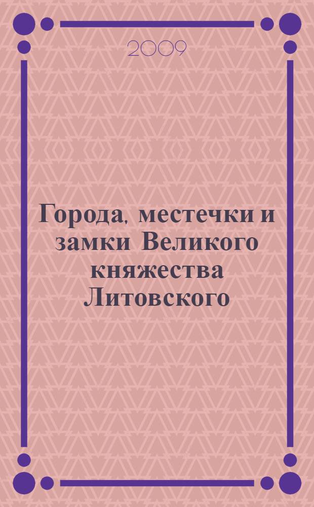 Города, местечки и замки Великого княжества Литовского : энциклопедия