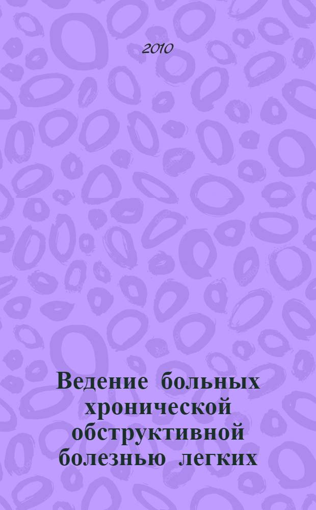 Ведение больных хронической обструктивной болезнью легких : учебно-методическое пособие для врачей-курсантов, студентов, интернов, клинических ординаторов