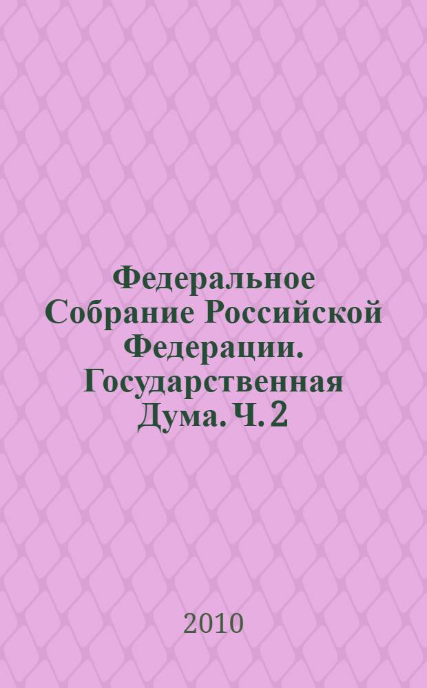 Федеральное Собрание Российской Федерации. Государственная Дума. Ч. 2