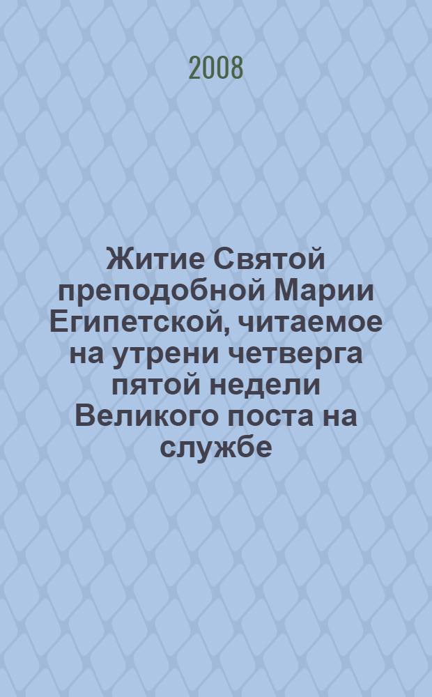Житие Святой преподобной Марии Египетской, читаемое на утрени четверга пятой недели Великого поста на службе, называемой "Мариино стояние"