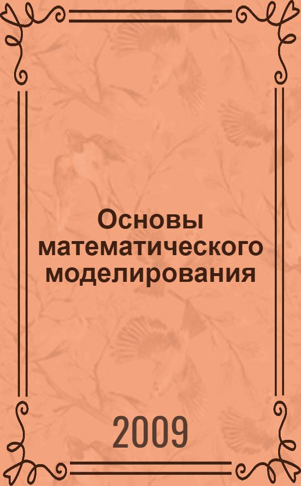 Основы математического моделирования : учебное пособие для аспирантов 1-го курса очной и заочной форм обучения и соискателей ученой степени кандидата наук