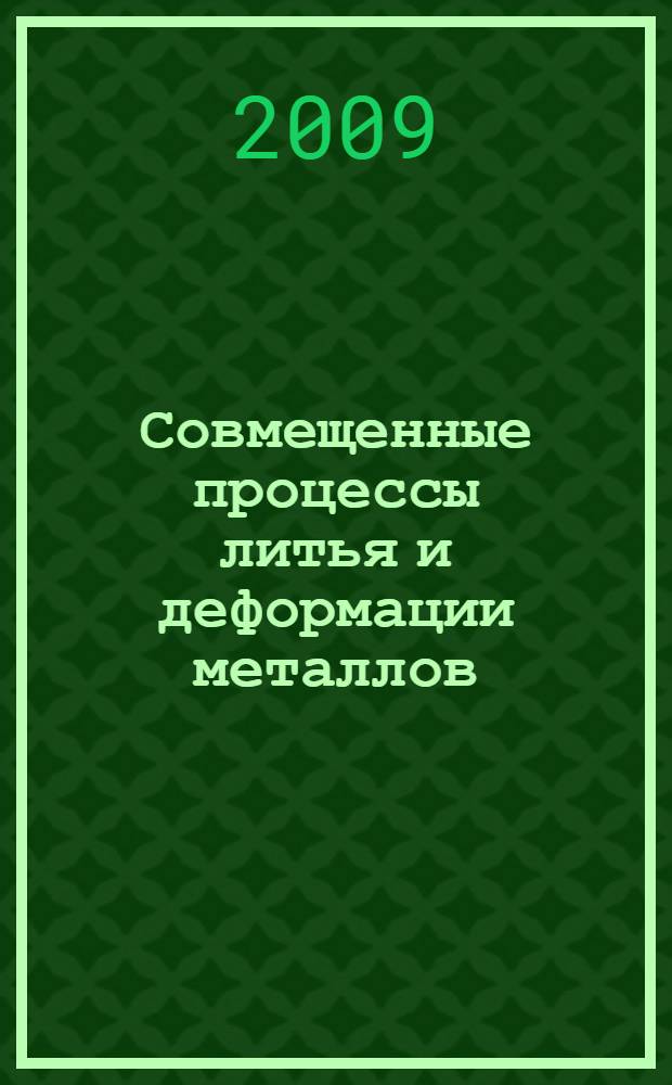 Совмещенные процессы литья и деформации металлов : учебное пособие для студентов высших учебных заведений по направлению 150100 - Металлургия, специальность 150106 - Обработка металлов давлением