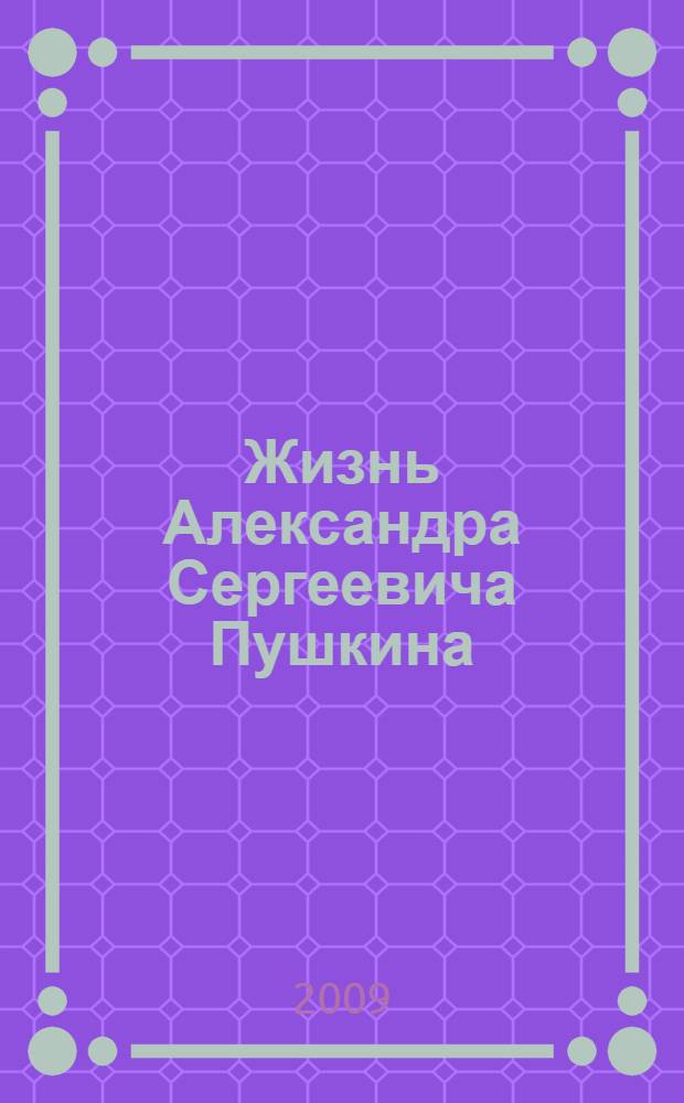 Жизнь Александра Сергеевича Пушкина