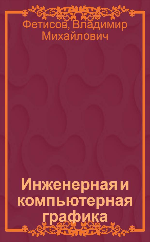 Инженерная и компьютерная графика : учебное пособие : для студентов МРТФ и ЗФ специальностей 210400 "Телекоммуникации", 552500 "Радиотехника" и 201500 "Бытовая радиоэлектронная аппаратура"