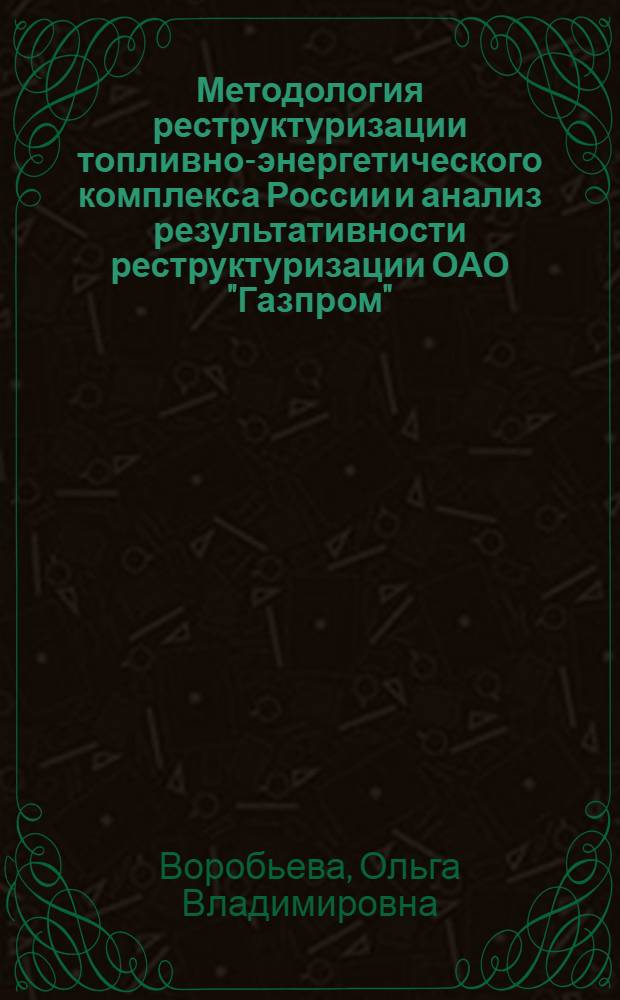 Методология реструктуризации топливно-энергетического комплекса России и анализ результативности реструктуризации ОАО "Газпром" : научно-методическое пособие