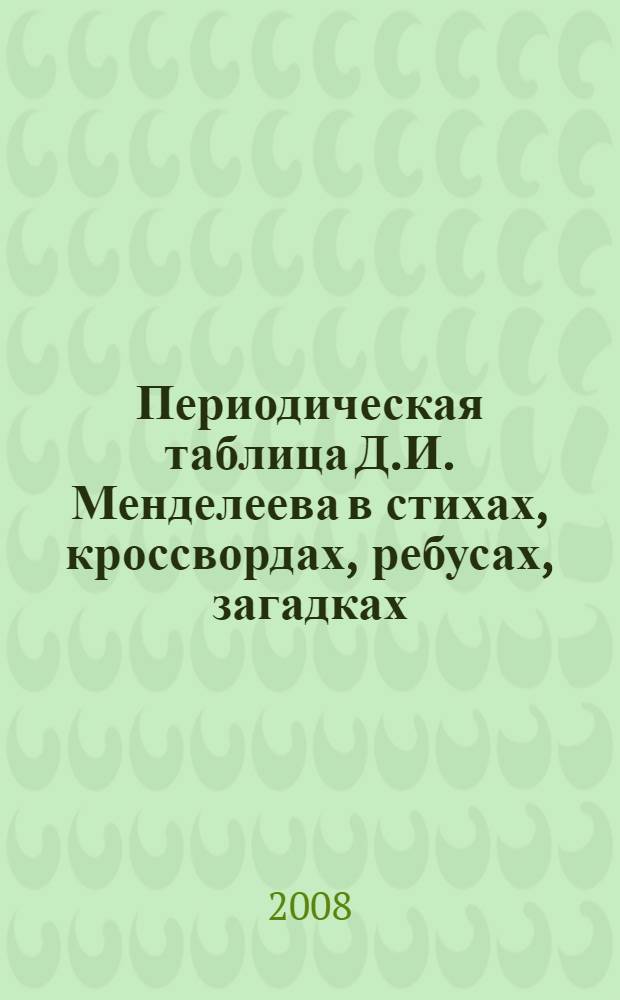 Периодическая таблица Д.И. Менделеева в стихах, кроссвордах, ребусах, загадках : сборник упражнений для учащихся 8-х классов