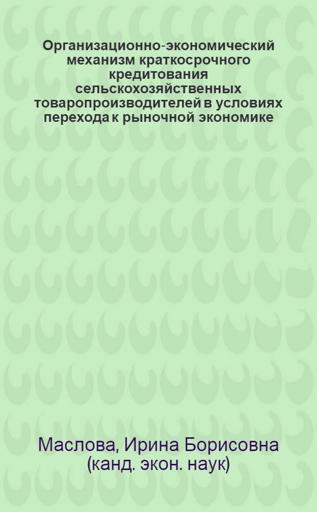 Организационно-экономический механизм краткосрочного кредитования сельскохозяйственных товаропроизводителей в условиях перехода к рыночной экономике (на примере Новгородской области) : автореферат диссертации на соискание ученой степени к.э.н. : специальность 08.00.05
