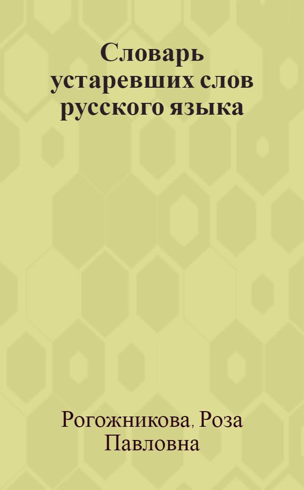 Словарь устаревших слов русского языка : по произведениям русских писателей XVIII-XX вв